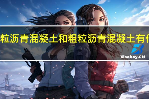 细粒沥青混凝土和粗粒沥青混凝土有什么区别？