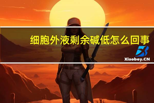细胞外液剩余碱低怎么回事（细胞外液）