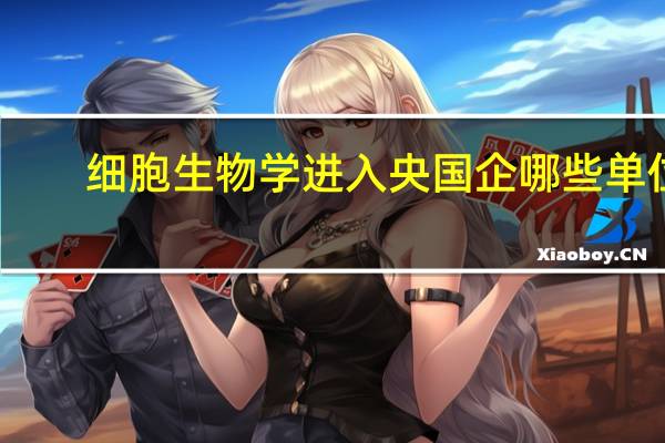 细胞生物学进入央国企哪些单位