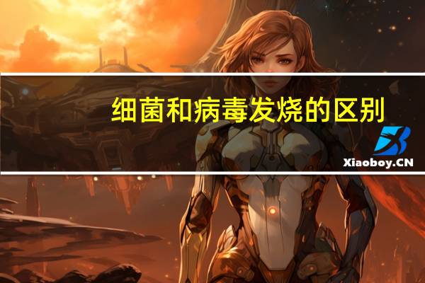 细菌和病毒发烧的区别（细菌和病毒发烧的区别）