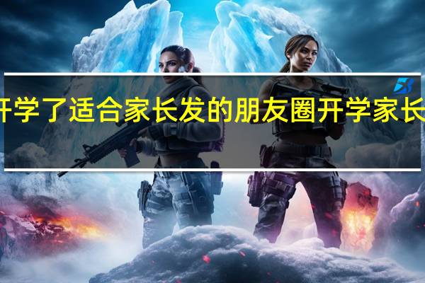 终于快开学了适合家长发的朋友圈 开学家长发朋友圈感言