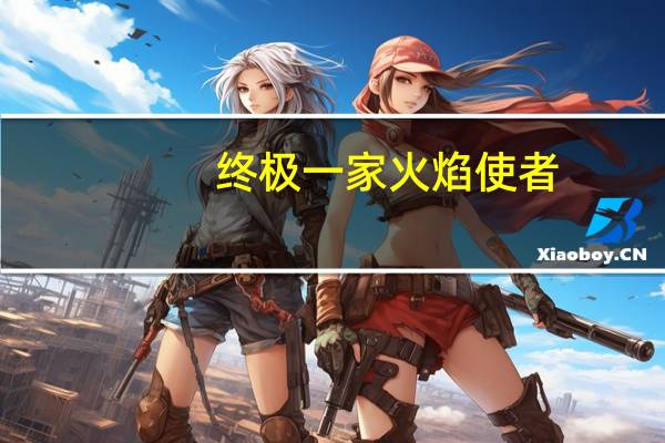 终极一家火焰使者（火焰使者怎么杀）