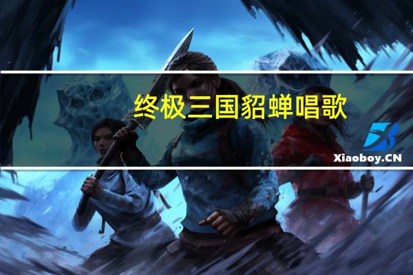 终极三国貂蝉唱歌（终极三国貂蝉）