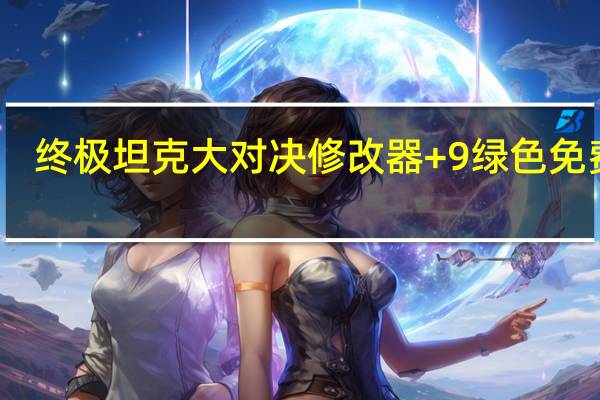 终极坦克大对决修改器 +9 绿色免费版（终极坦克大对决修改器 +9 绿色免费版功能简介）