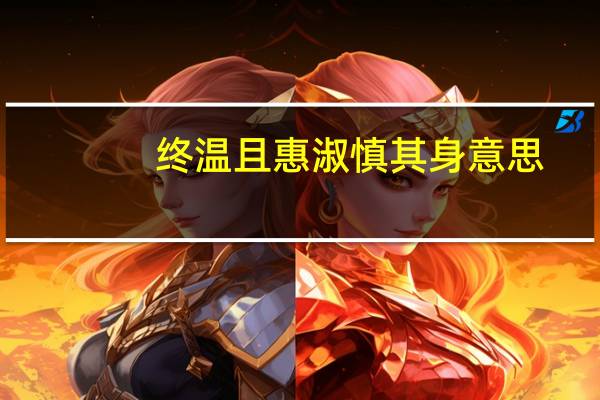 终温且惠淑慎其身意思