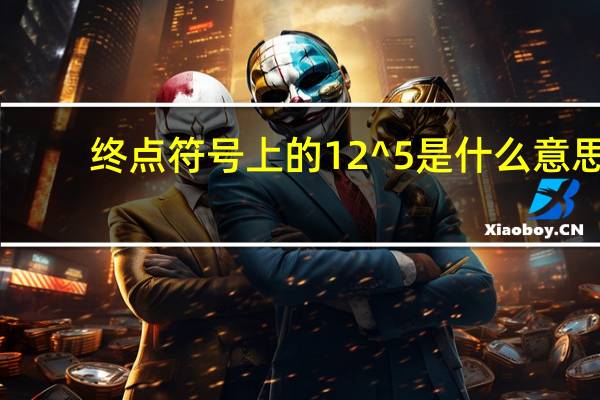 终点符号上的12 ^ 5是什么意思？