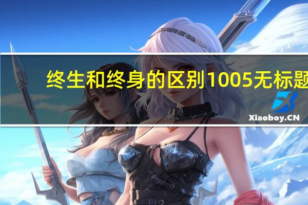 终生和终身的区别1005无标题（终生和终身的区别）