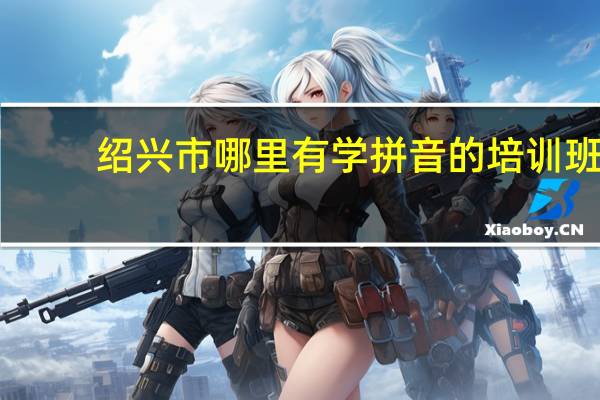 绍兴市哪里有学拼音的培训班
