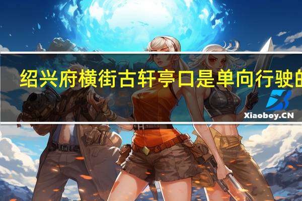 绍兴府横街古轩亭口是单向行驶的吗