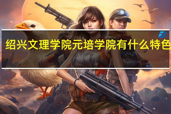 绍兴文理学院元培学院有什么特色专业，专业排名如何