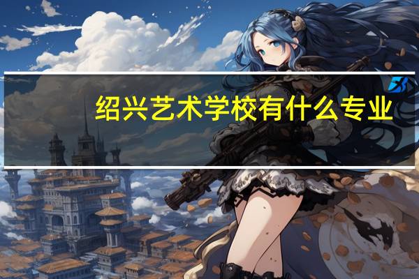 绍兴艺术学校有什么专业