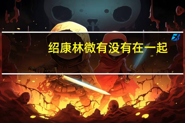 绍康林微有没有在一起(绍康)