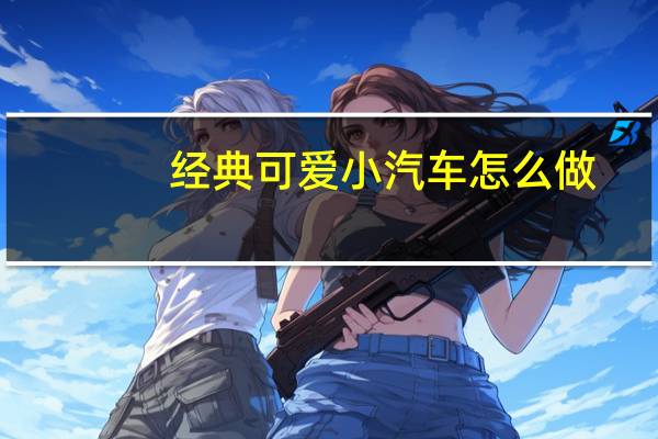经典可爱小汽车怎么做