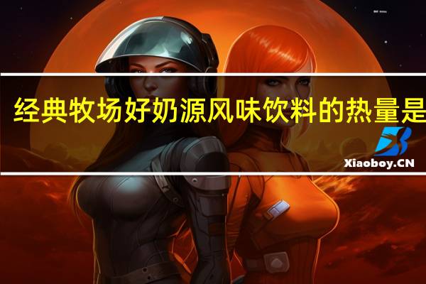 经典牧场 好奶源风味饮料的热量是多少