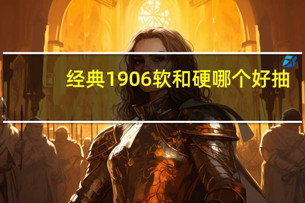 经典1906软和硬哪个好抽（经典1906）
