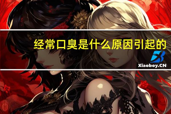 经常口臭是什么原因引起的（经常口臭是什么原因）