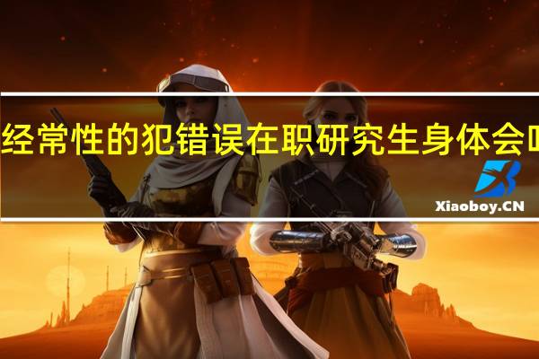 经常性的犯错误在职研究生身体会吃不消