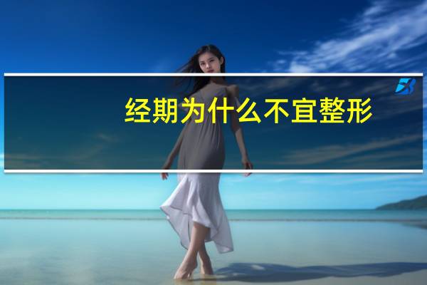 经期为什么不宜整形？生理期的人为什么不能做有些整形项目