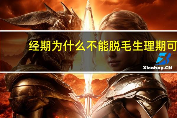 经期为什么不能脱毛 生理期可以脱毛吗