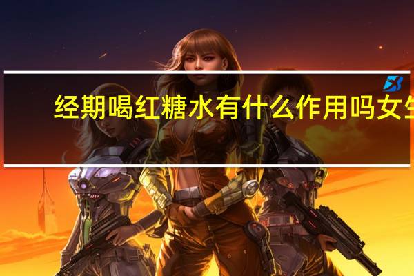 经期喝红糖水有什么作用吗女生（经期喝红糖水有什么作用）