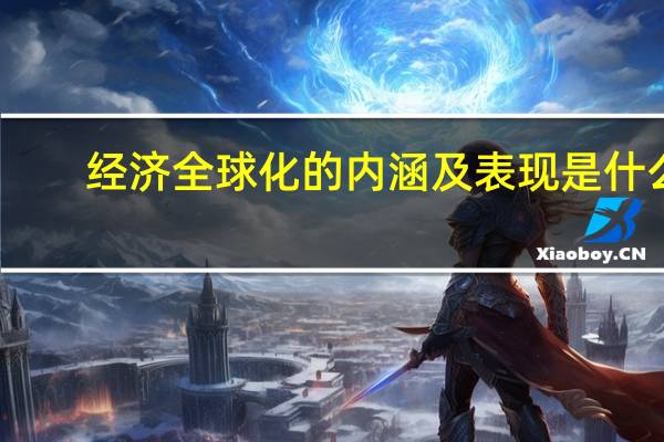 经济全球化的内涵及表现是什么?