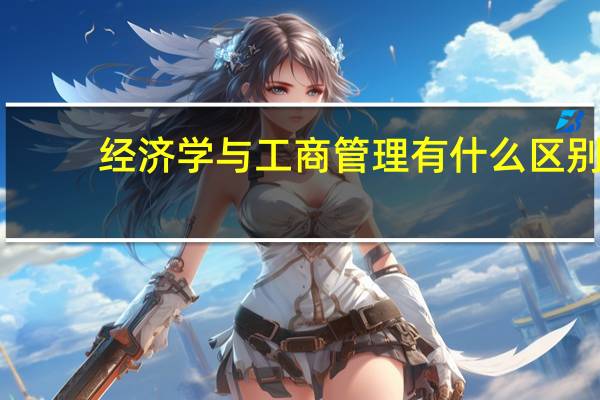 经济学与工商管理有什么区别