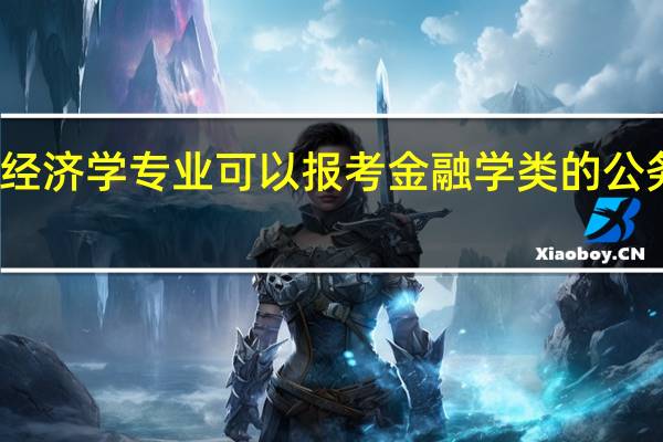 经济学专业可以报考金融学类的公务员吗