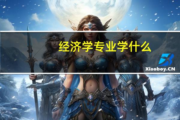 经济学专业学什么,就业方向（学经济学的就业方向）