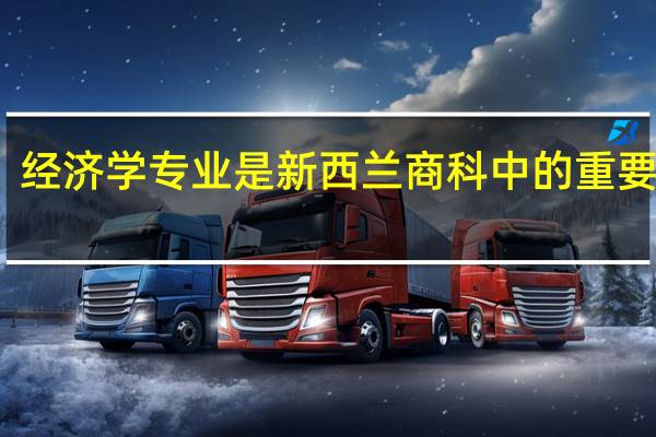 经济学专业是新西兰商科中的重要分支，新西兰经济专业介绍有什么