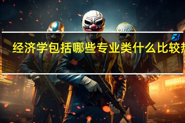 经济学包括哪些专业类 什么比较热门