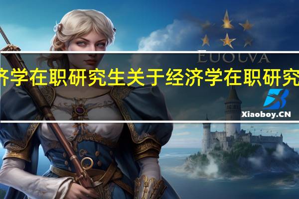 经济学 在职研究生 关于经济学 在职研究生的介绍