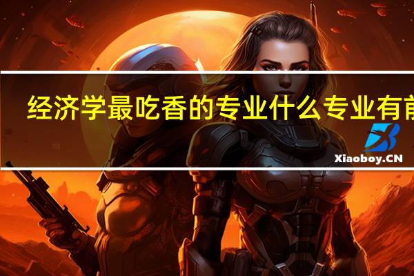 经济学最吃香的专业 什么专业有前途