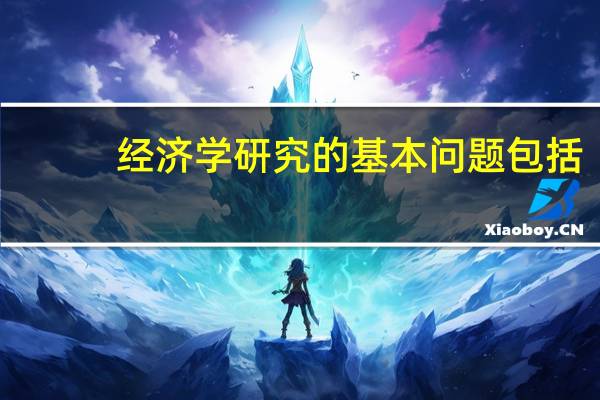 经济学研究的基本问题包括