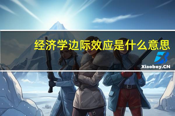 经济学边际效应是什么意思（经济学边际效应）