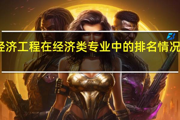 经济工程在经济类专业中的排名情况怎么样
