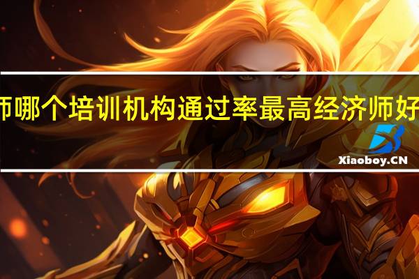 经济师哪个培训机构通过率最高 经济师好的培训机构