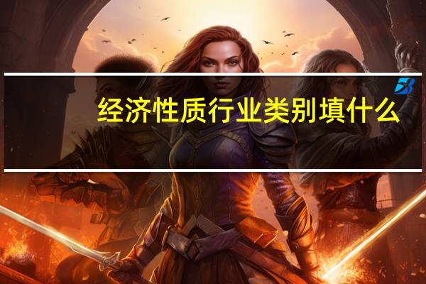 经济性质行业类别填什么（经济性质行业类别）