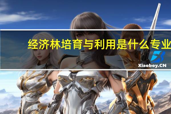 经济林培育与利用是什么专业