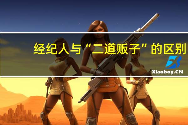 经纪人与“二道贩子”的区别