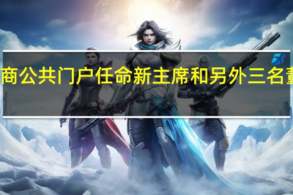 经纪商公共门户任命新主席和另外三名董事会成员