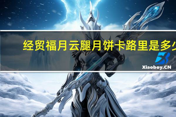 经贸福月 云腿月饼卡路里是多少