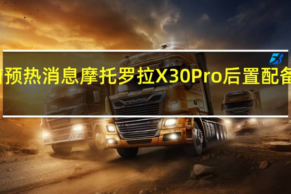 结合此前预热消息摩托罗拉X30 Pro后置配备的三颗摄像头