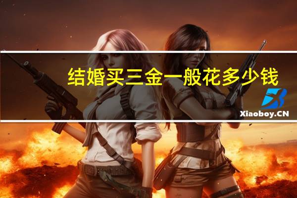 结婚买三金一般花多少钱