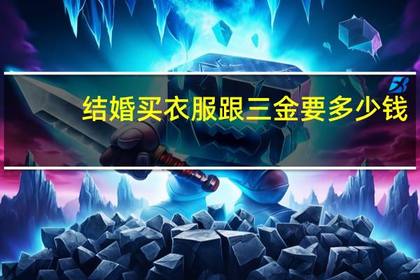 结婚买衣服跟三金要多少钱