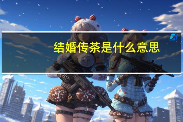 结婚传茶是什么意思