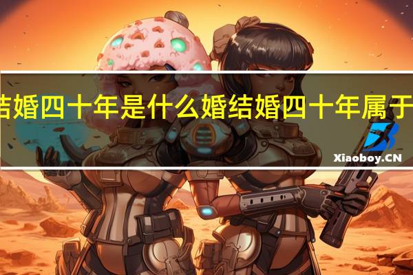 结婚四十年是什么婚 结婚四十年属于什么婚