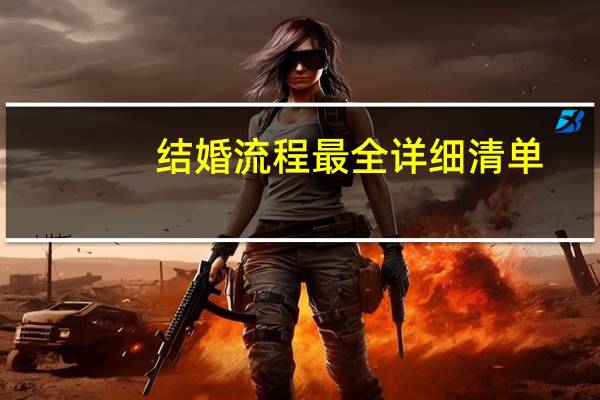 结婚流程最全详细清单（结婚前需要准备什么）