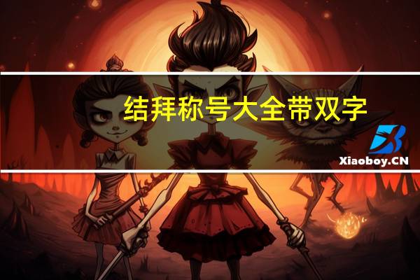 结拜称号大全带双字（结拜称号大全搞笑）