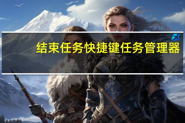 结束任务快捷键 任务管理器(结束任务的快捷键)