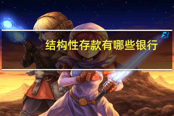 结构性存款有哪些银行（结构性存款有哪些产品?）